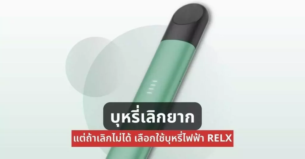 บุหรี่เลิกยากแต่ถ้าเลิกไม่ได้เลือกใช้บุหรี่ไฟฟ้า Relx